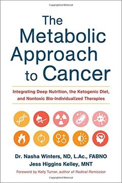 The Metabolic Approach to Cancer: Integrating Deep Nutrition, the Ketogenic Diet and Non-Toxic Bio-Individualized Therapies (en Inglés)