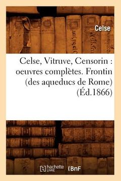 portada Celse, Vitruve, Censorin: Oeuvres Complètes. Frontin (Des Aqueducs de Rome) (Éd.1866) (en Francés)