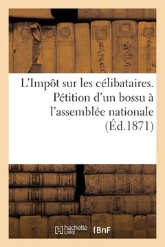 portada L'Impôt Sur Les Célibataires. Pétition d'Un Bossu À l'Assemblée Nationale (in French)