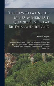portada The law Relating to Mines, Minerals, & Quarries in Great Britain and Ireland: Including Rights of the Crown, the Duchy of Cornwall, and Local Laws and. Practical Directions for Obtaining Governme (en Inglés)