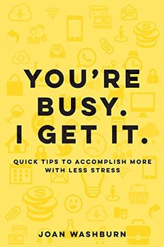 portada You're Busy. I get It. Quick Tips to Accomplish More With Less Stress (en Inglés)