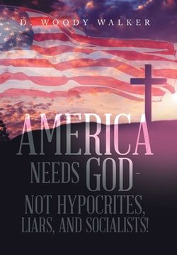 portada America Needs God - Not Hypocrites, Liars, and Socialists! (en Inglés)