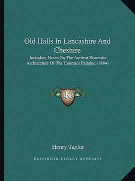 portada old halls in lancashire and cheshire: including notes on the ancient domestic architecture of the counties palatine (1884) (en Inglés)