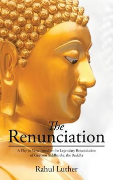 portada The Renunciation: A Play in Verse Based on the Legendary Renunciation of Gautama Siddhartha, the Buddha (en Inglés)