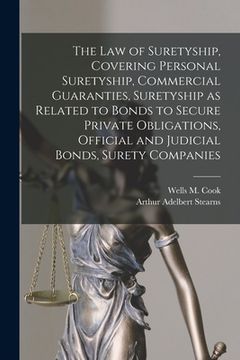 portada The law of Suretyship, Covering Personal Suretyship, Commercial Guaranties, Suretyship as Related to Bonds to Secure Private Obligations, Official and (en Inglés)