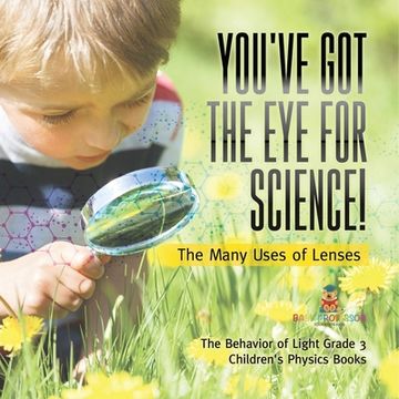 portada You've Got the Eye for Science! The Many Uses of Lenses The Behavior of Light Grade 3 Children's Physics Books (en Inglés)