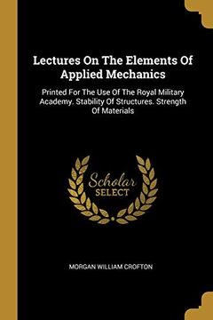 portada Lectures on the Elements of Applied Mechanics: Printed for the use of the Royal Military Academy. Stability of Structures. Strength of Materials