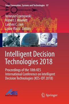 portada Intelligent Decision Technologies 2018: Proceedings of the 10th Kes International Conference on Intelligent Decision Technologies (Kes-Idt 2018) (en Inglés)