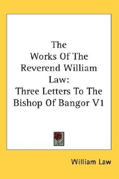 portada the works of the reverend william law: three letters to the bishop of bangor v1