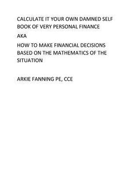 portada Calculate It Your Own Damned Self Book of Personal Fianance: A very personal book on personal finance (en Inglés)
