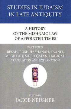 portada a history of the mishnaic law of appointed times, part four: besah, rosh hashanah, taanit, megillah, moed qatan, hagigah translation and explanation (en Inglés)
