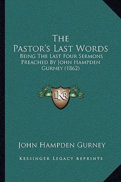 portada the pastor's last words: being the last four sermons preached by john hampden gurney (1862)