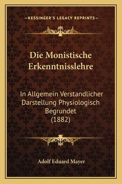 portada Die Monistische Erkenntnisslehre: In Allgemein Verstandlicher Darstellung Physiologisch Begrundet (1882) (en Alemán)