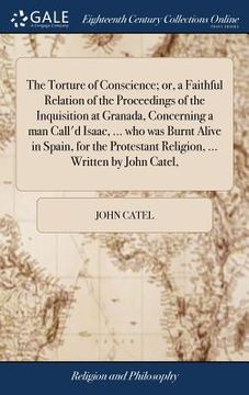 portada The Torture of Conscience; or, a Faithful Relation of the Proceedings of the Inquisition at Granada, Concerning a man Call'd Isaac, ... who was Burnt (en Inglés)