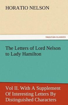 portada the letters of lord nelson to lady hamilton, vol ii. with a supplement of interesting letters by distinguished characters (en Inglés)