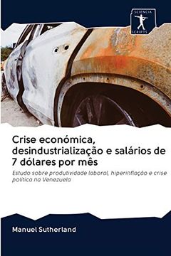 portada Crise Económica, Desindustrialização e Salários de 7 Dólares por Mês: Estudo Sobre Produtividade Laboral, Hiperinflação e Crise Política na Venezuela