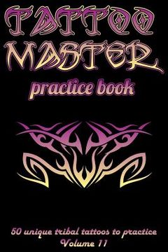 portada Tattoo Master Practice Book - 50 Unique Tribal Tattoos to Practice: 6 X 9(15.24 X 22.86 CM) Size Cream Pages with 3 Dots Per Inch to Practice with Rea (en Inglés)