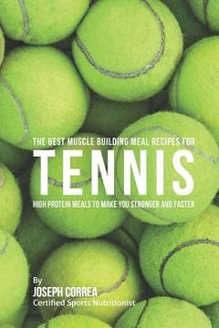 portada The Best Muscle Building Meal Recipes for Tennis: High Protein Meals to Make You Stronger and Faster (en Inglés)