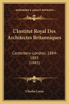 portada L'Institut Royal Des Architectes Britanniques: Cantorbery-Londres, 1884-1885 (1885) (in French)