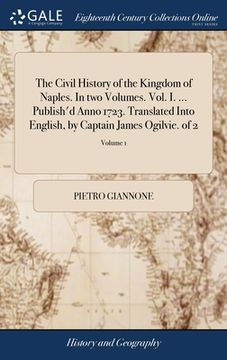 portada The Civil History of the Kingdom of Naples. In two Volumes. Vol. I. ... Publish'd Anno 1723. Translated Into English, by Captain James Ogilvie. of 2; (en Inglés)