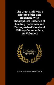 portada The Great Civil War, a History of the Late Rebellion, With Biographical Sketches of Leading Statesmen and Distinguished Naval and Military Commanders,