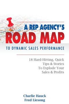 portada A Rep Agency's Road MAP to Dynamic Sales Performance: 18 Hard-Hitting, Quick Tips and Stories to Explode Your Sales & Profits (en Inglés)