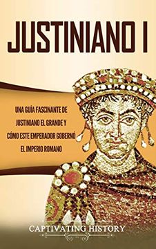 portada Justiniano i: Una Guía Fascinante de Justiniano el Grande y Cómo Este Emperador Gobernó el Imperio Romano