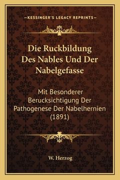 portada Die Ruckbildung Des Nables Und Der Nabelgefasse: Mit Besonderer Berucksichtigung Der Pathogenese Der Nabelhernien (1891) (en Alemán)