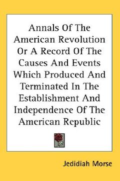 portada annals of the american revolution or a record of the causes and events which produced and terminated in the establishment and independence of the amer (en Inglés)