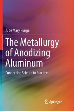portada The Metallurgy of Anodizing Aluminum: Connecting Science to Practice (en Inglés)
