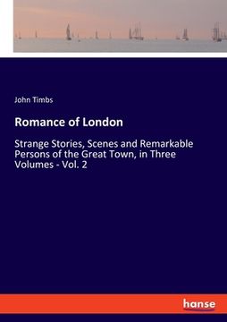 portada Romance of London: Strange Stories, Scenes and Remarkable Persons of the Great Town, in Three Volumes - Vol. 2 (en Inglés)