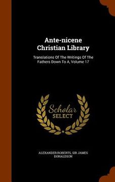 portada Ante-nicene Christian Library: Translations Of The Writings Of The Fathers Down To A, Volume 17 (en Inglés)