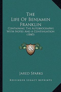 portada the life of benjamin franklin the life of benjamin franklin: containing the autobiography, with notes and a continuation containing the autobiography, (en Inglés)