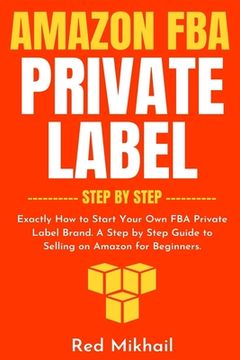 portada Amazon FBA Private Label - Step by Step: Exactly How to Start Your Own FBA Private Label Brand. A Step by Step Guide to Selling on Amazon for Beginner (en Inglés)