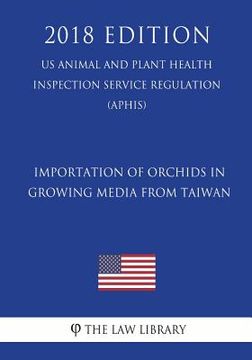 portada Importation of Orchids in Growing Media from Taiwan (US Animal and Plant Health Inspection Service Regulation) (APHIS) (2018 Edition) (en Inglés)