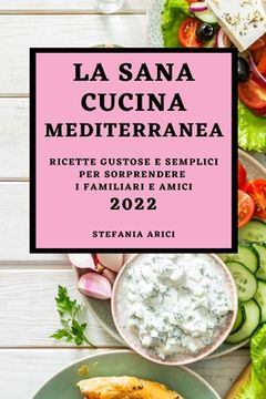 portada La Sana Cucina Mediterranea 2022: Ricette Gustose E Semplici Per Sorprendere I Familiari E Amici (en Italiano)