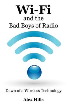 wi-fi and the bad boys of radio: dawn of a wireless technology (en Inglés)