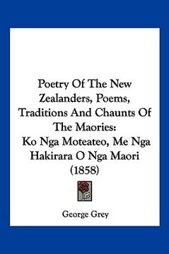 portada poetry of the new zealanders, poems, traditions and chaunts of the maories: ko nga moteateo, me nga hakirara o nga maori (1858) (in English)