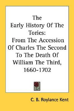 portada the early history of the tories: from the accession of charles the second to the death of william the third, 1660-1702 (en Inglés)