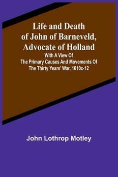 portada Life and Death of John of Barneveld, Advocate of Holland: with a view of the primary causes and movements of the Thirty Years' War, 1610c-12 