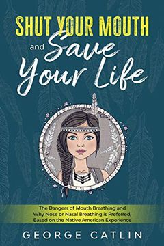 portada Shut Your Mouth and Save Your Life: The Dangers of Mouth Breathing and why Nose or Nasal Breathing is Preferred, Based on the Native American Experience (Annotated) (in English)