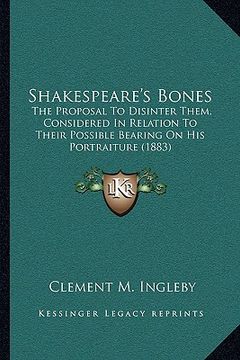 portada shakespeare's bones: the proposal to disinter them, considered in relation to their possible bearing on his portraiture (1883) (en Inglés)