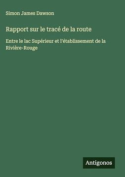 portada Rapport sur le Tracé de la Route: Entre le lac Supérieur et L'établissement de la Rivière-Rouge (in French)