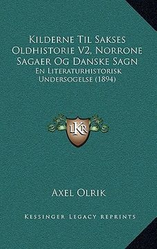 portada Kilderne Til Sakses Oldhistorie V2, Norrone Sagaer Og Danske Sagn: En Literaturhistorisk Undersogelse (1894) (en Danés)