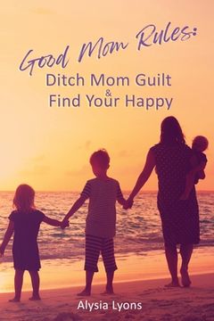 portada Good Mom Rules: Ditch Mom Guilt and Find Your Happy (en Inglés)