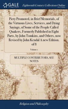 portada Piety Promoted, in Brief Memorials, of the Virtuous Lives, Services, and Dying Sayings, of Some of the People Called Quakers, Formerly Published in Eight Parts, by John Tomkins, and Others, now Revised by John Kendal a new Edition. Of 8; Volume 1 (libro e