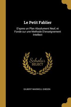 portada Le Petit Fablier: D'apres un Plan Absolument Neuf, et Fonde sur une Methode D'enseignement Intellect (in English)