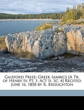 portada gaisford prize: greek iambics [a tr. of henry iv, pt. 1; act ii, sc. 4] recited june 16, 1858 by r. broughton (en Inglés)
