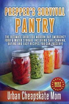 portada Prepper's Survival Pantry: The Ultimate How To Guide For Modern Day Emergency Food & Water Storage Including Safe Canning, Drying And Easy Recipe (en Inglés)