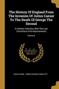 portada The History Of England From The Invasion Of Julius Caesar To The Death Of George The Second: In Sixteen Volumes, With The Last Corrections And Improve